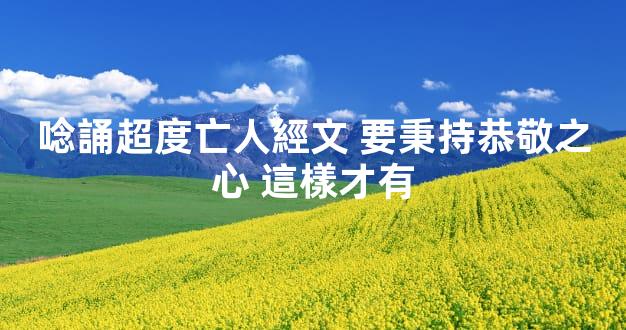 唸誦超度亡人經文 要秉持恭敬之心 這樣才有